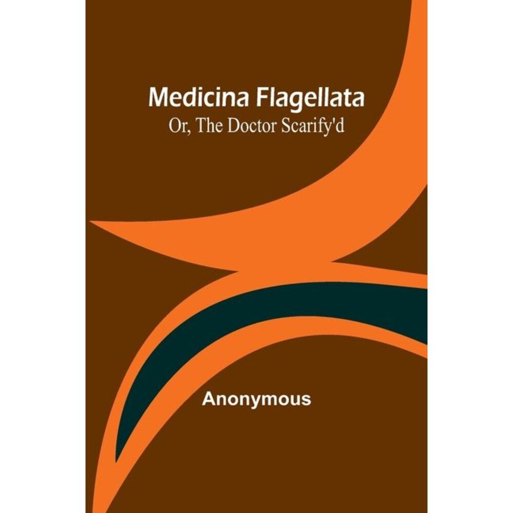 Medicina Flagellata; Or, The Doctor Scarify'd -- Anonymous